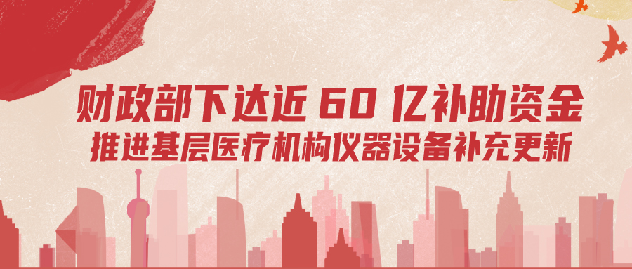 財(cái)政部下達(dá)60億補(bǔ)助資金，推進(jìn)基層儀器設(shè)備補(bǔ)充更新